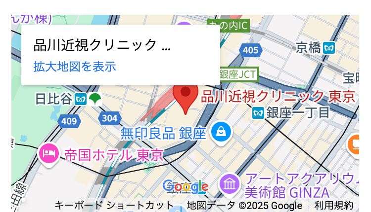 しか株)
品川近視クリニック ...
拡大地図を表示
の内IC
405
京橋
銀座JCT
宝
品川近視クリニック東京
my
田線
日比谷
409
304
銀座一丁目
無印良品 銀座
帝国ホテル東京
Google m
アートアクアリウ」
美術館 GINZA
キーボードショートカット 地図データ ©2025 Google 利用規約