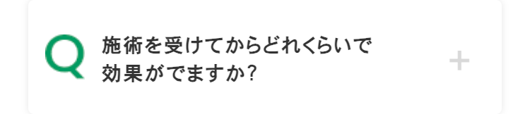 Q
施術を受けてからどれくらいで
効果がでますか?
+