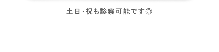土日・祝も診察可能です◎