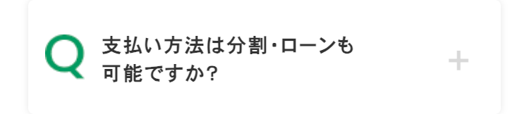 Q
支払い方法は分割・ローンも
可能ですか?
+