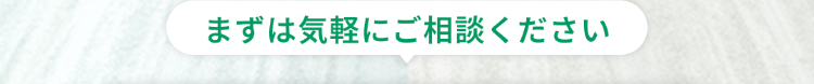 まずは気軽にご相談ください