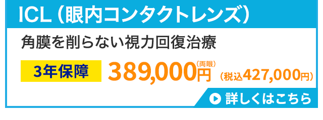 ICL (眼内コンタクトレンズ)
角膜を削らない視力回復治療
3年保障 389,000円 (税込427,000円)
詳しくはこちら