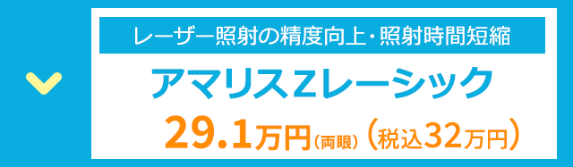 レーザー照射の精度向上・照射時間短縮
アマリスZレーシック
29.1万円 (両眼) (税込32万円)