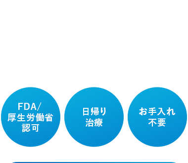 FDA/
日帰り
お手入れ
厚生労働省
治療
不要
認可
レーシックは
生命保険の手術給付や
医療費控除の対象になる
場合があります!
お得1.生命保険
手術給付金の対象になる場合があります
お得2.医療費控除
税金の還付が受けられます