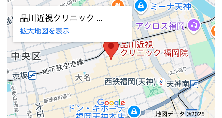 769
品川近視クリニック..
拡大地図を表示
中央区
ミーナ天神
アクロス福岡 ♪
品川近視
赤坂一地下鉄空港線-
クリニック福岡院
大名
エル通り
+
西鉄福岡(天神) 天神
新雁林町通り
202
大正
赤坂
ドン・キホーテ
Google
キーボードショートカット 地図データ ©2025利用規約