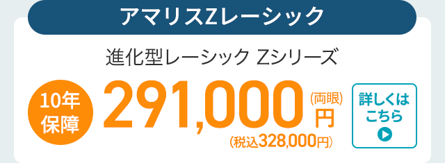 |10年
保障
アマリスZレーシック
進化型レーシック Zシリーズ
291,000円
(税込328,000円)
詳しくは
こちら
▸
