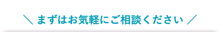 \ まずはお気軽にご相談ください /