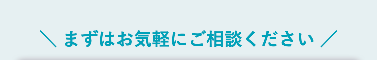 まずはお気軽にご相談ください /
