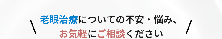 老眼治療についての不安・悩み、
お気軽にご相談ください