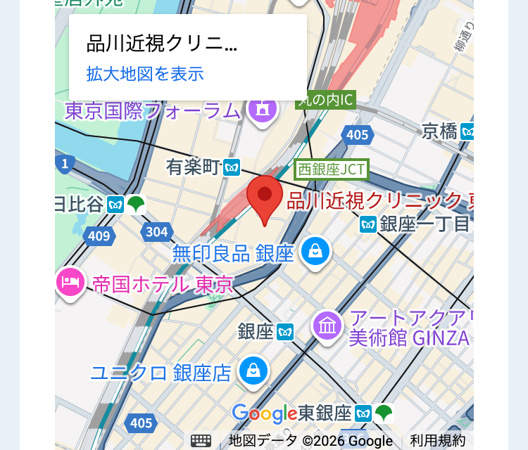 品川近視クリニ...
拡大地図を表示
柳通り
の内IC
東京国際フォーラム(
405
京橋区
1
有楽町・
|西銀座JCT
日比谷
品川近視クリニック!
銀座一丁目
304
409
無印良品 銀座
帝国ホテル東京
銀座
アートアクアリ
美術館 GINZA
ユニクロ 銀座店
Google 東銀座
405
地図データ ©2026 Google 利用規約