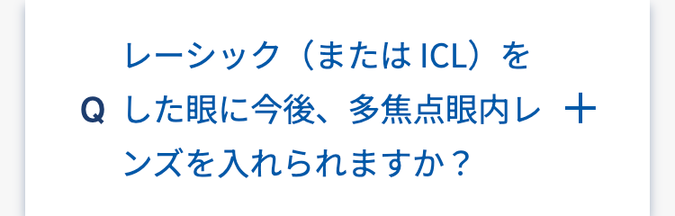 レーシック (または ICL)を
Q した眼に今後、 多焦点眼内レ十
ンズを入れられますか?