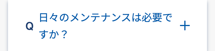 日々のメンテナンスは必要で
Q
すか?
+