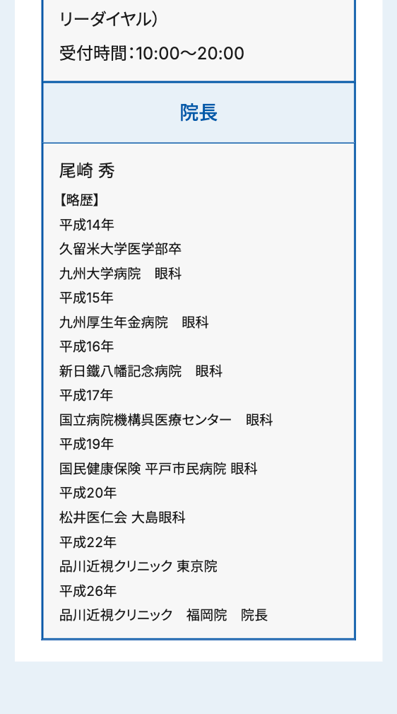 リーダイヤル)
受付時間:10:00~20:00
尾崎 秀
【略歴】
平成14年
久留米大学医学部卒
九州大学病院 眼科
院長
平成15年
九州厚生年金病院 眼科
平成16年
新日鐵八幡記念病院 眼科
平成17年
国立病院機構呉医療センター 眼科
平成19年
国民健康保険 平戸市民病院 眼科
平成20年
松井医仁会 大島眼科
平成22年
品川近視クリニック 東京院
平成26年
品川近視クリニック 福岡院 院長