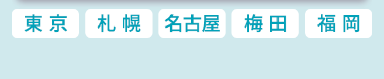 東京
札幌 名古屋 梅田 福岡