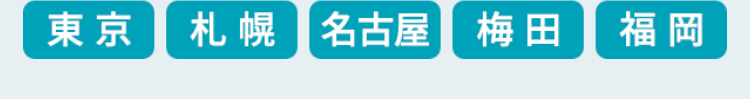 東京
札幌 名古屋 梅田 福岡