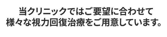 当クリニックではご要望に合わせて
様々な視力回復治療をご用意しています。