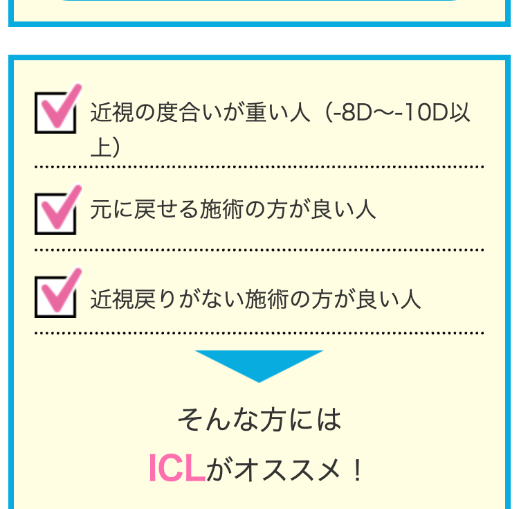 近視の度合いが重い人 (-8D~-10D以
上)
✓ 元に戻せる施術の方が良い人
✓ 近視戻りがない施術の方が良い人
そんな方には
ICLがオススメ!