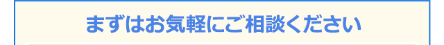 まずはお気軽にご相談ください