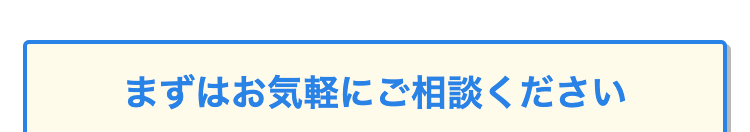 まずはお気軽にご相談ください