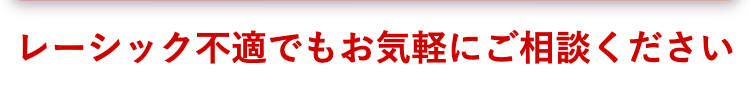 レーシック不適でもお気軽にご相談ください