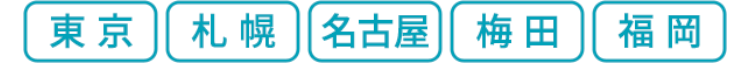 東京
札幌 名古屋 梅田 福岡