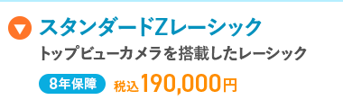スタンダードZレーシック
トップビューカメラを搭載したレーシック
8年保障 税込190,000円