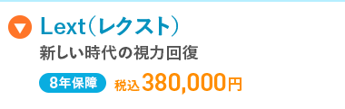 Lext(レクスト)
新しい時代の視力回復
8年保障 税込380,000円