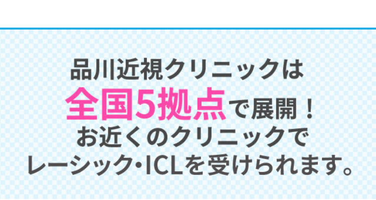 品川近視クリニックは
全国5拠点で展開!
お近くのクリニックで
レーシック・ICLを受けられます。
