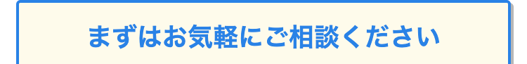 まずはお気軽にご相談ください